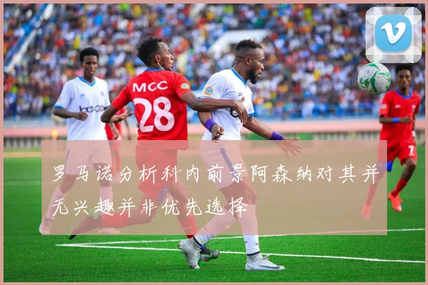 罗马诺分析科内前景阿森纳对其并无兴趣并非优先选择