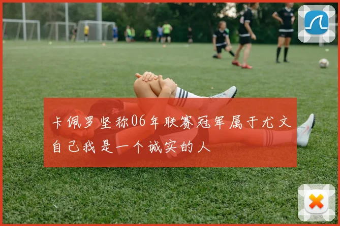卡佩罗坚称06年联赛冠军属于尤文自己我是一个诚实的人