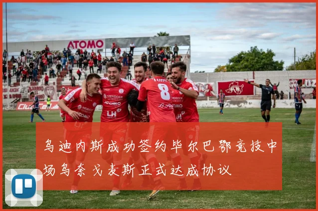 乌迪内斯成功签约毕尔巴鄂竞技中场乌奈戈麦斯正式达成协议