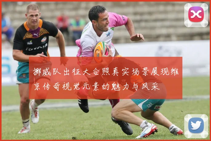 挪威队出征大合照真实场景展现维京传奇视觉元素的魅力与风采