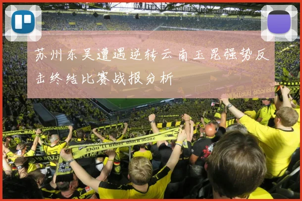 苏州东吴遭遇逆转云南玉昆强势反击终结比赛战报分析